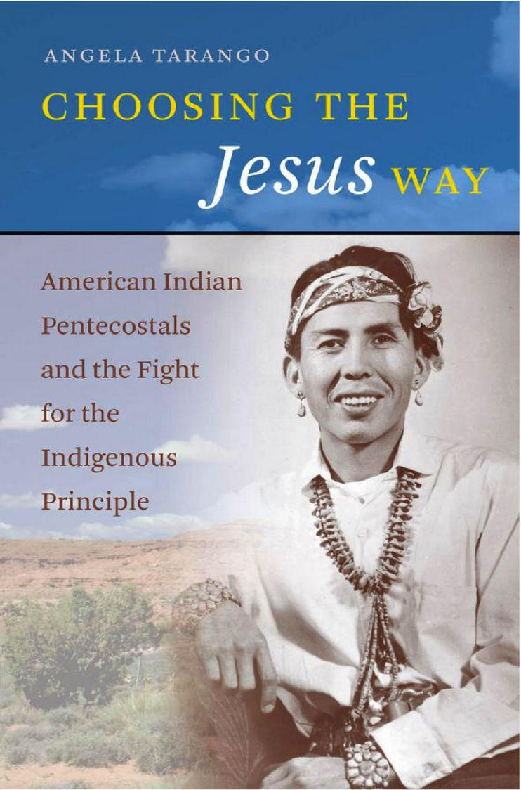 Angela Tarango's 2014 book "Choosing the Jesus Way: American Indian Pentecostals and the Fight for the Indigenous Principle" via UNC Press